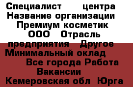 Специалист Call-центра › Название организации ­ Премиум косметик, ООО › Отрасль предприятия ­ Другое › Минимальный оклад ­ 20 000 - Все города Работа » Вакансии   . Кемеровская обл.,Юрга г.